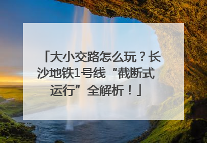 大小交路怎么玩？长沙地铁1号线“截断式运行”全解析！