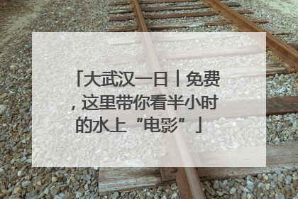 大武汉一日︱免费，这里带你看半小时的水上“电影”