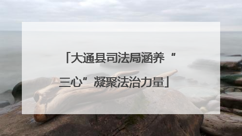 大通县司法局涵养“三心”凝聚法治力量