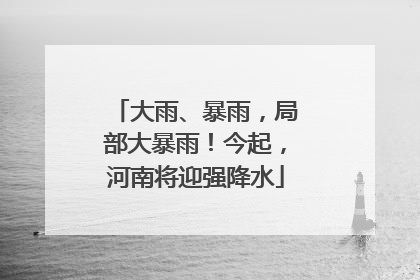 大雨、暴雨，局部大暴雨！今起，河南将迎强降水
