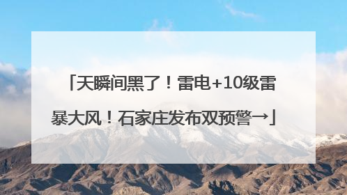 天瞬间黑了！雷电+10级雷暴大风！石家庄发布双预警→