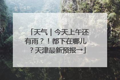 天气｜今天上午还有雨？！都下在哪儿？天津最新预报→