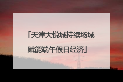 天津大悦城持续场域赋能端午假日经济