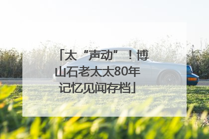 太“声动”！博山石老太太80年记忆见闻存档