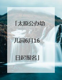 太原公办幼儿园6月16日起报名