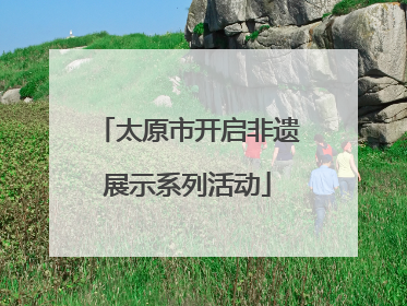 太原市开启非遗展示系列活动