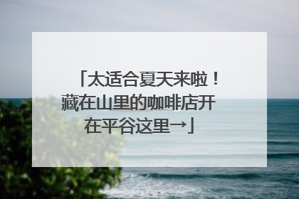 太适合夏天来啦！藏在山里的咖啡店开在平谷这里→