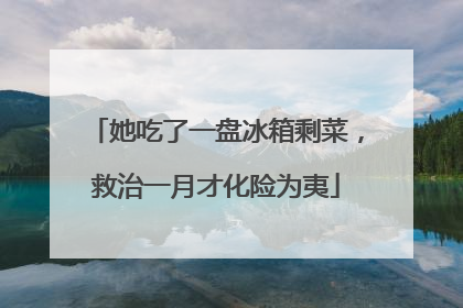 她吃了一盘冰箱剩菜，救治一月才化险为夷