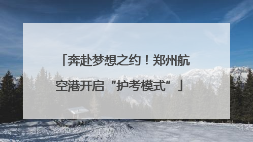 奔赴梦想之约！郑州航空港开启“护考模式”