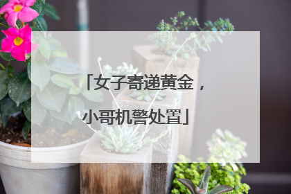 女子寄递黄金，小哥机警处置