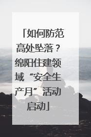 如何防范高处坠落？绵阳住建领域“安全生产月”活动启动