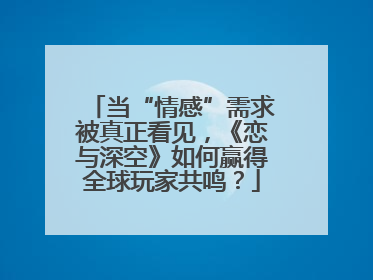 当“情感”需求被真正看见，《恋与深空》如何赢得全球玩家共鸣？