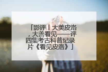 影评丨大美皮洛，大善看见——评四集考古科普纪录片《看见皮洛》