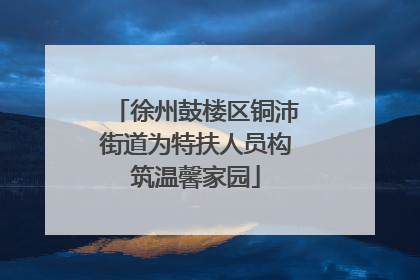 徐州鼓楼区铜沛街道为特扶人员构筑温馨家园