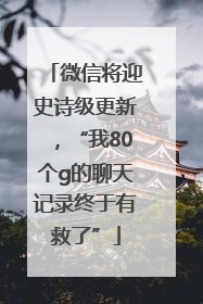 微信将迎史诗级更新，“我80个g的聊天记录终于有救了”