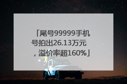 尾号99999手机号拍出26.13万元，溢价率超160%