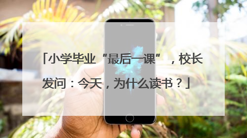 小学毕业“最后一课”，校长发问：今天，为什么读书？