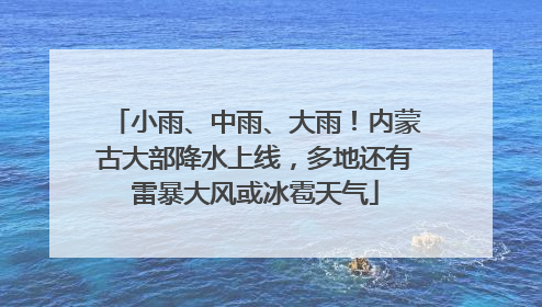 小雨、中雨、大雨！内蒙古大部降水上线，多地还有雷暴大风或冰雹天气
