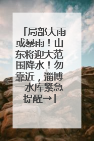 局部大雨或暴雨！山东将迎大范围降水！勿靠近，淄博一水库紧急提醒→