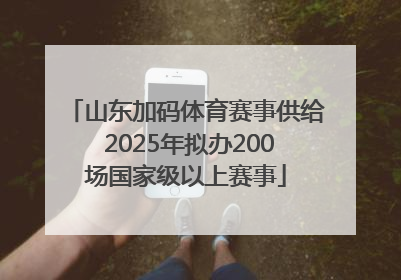 山东加码体育赛事供给 2025年拟办200场国家级以上赛事