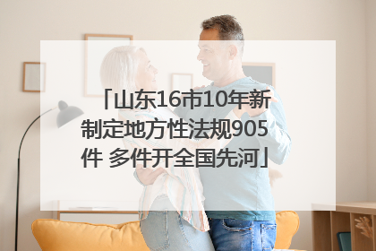 山东16市10年新制定地方性法规905件 多件开全国先河