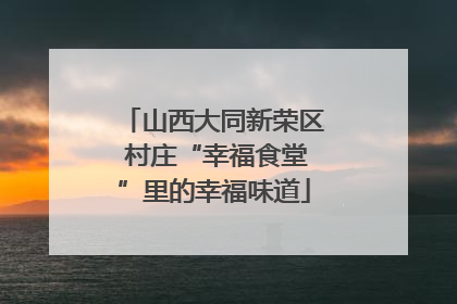 山西大同新荣区 村庄“幸福食堂”里的幸福味道
