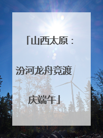 山西太原：汾河龙舟竞渡庆端午