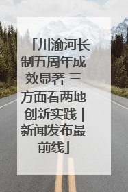 川渝河长制五周年成效显著 三方面看两地创新实践｜新闻发布最前线
