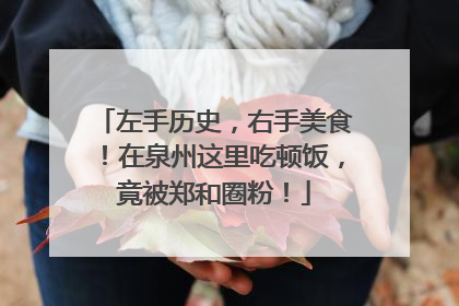 左手历史，右手美食！在泉州这里吃顿饭，竟被郑和圈粉！