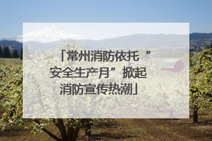 常州消防依托“安全生产月”掀起消防宣传热潮