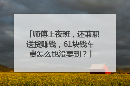 师傅上夜班，还兼职送货赚钱，61块钱车费怎么也没要到？