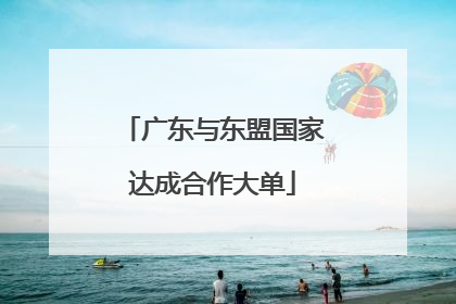 广东与东盟国家达成合作大单