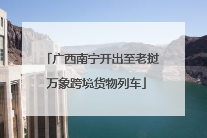 广西南宁开出至老挝万象跨境货物列车