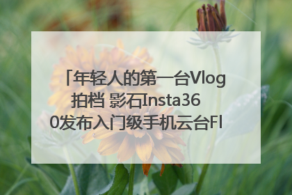年轻人的第一台Vlog拍档 影石Insta360发布入门级手机云台Flow 2_深圳新闻网