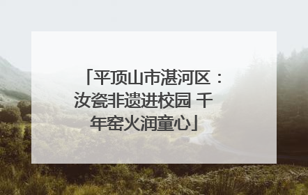 平顶山市湛河区：汝瓷非遗进校园 千年窑火润童心