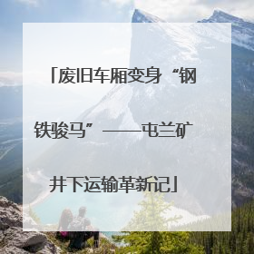废旧车厢变身“钢铁骏马”——屯兰矿井下运输革新记