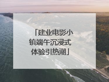 建业电影小镇端午沉浸式体验引热潮