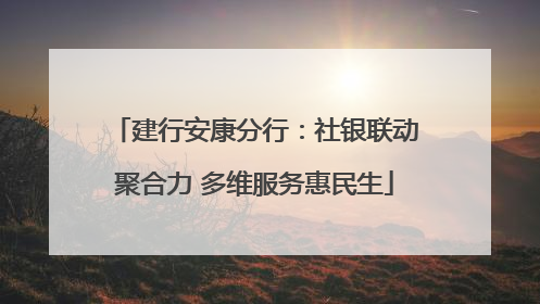 建行安康分行：社银联动聚合力 多维服务惠民生