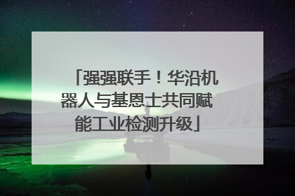 强强联手！华沿机器人与基恩士共同赋能工业检测升级