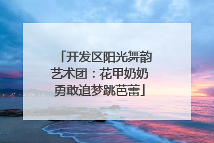 开发区阳光舞韵艺术团：花甲奶奶勇敢追梦跳芭蕾