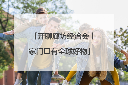 开聊廊坊经洽会丨家门口有全球好物