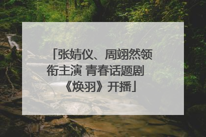张婧仪、周翊然领衔主演 青春话题剧《焕羽》开播