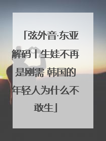 弦外音·东亚解码丨生娃不再是刚需 韩国的年轻人为什么不敢生