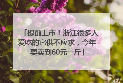 提前上市！浙江很多人爱吃的它供不应求，今年要卖到60元一斤
