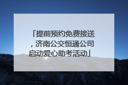 提前预约免费接送，济南公交恒通公司启动爱心助考活动