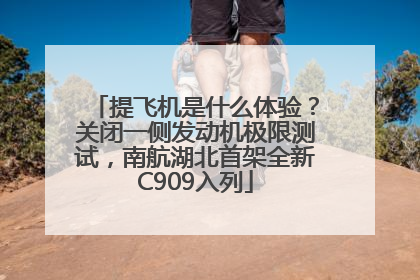 提飞机是什么体验？关闭一侧发动机极限测试，南航湖北首架全新C909入列