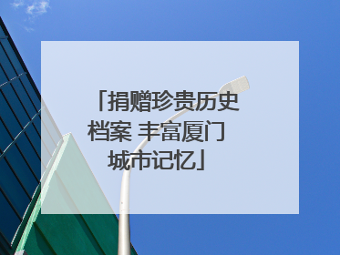 捐赠珍贵历史档案 丰富厦门城市记忆