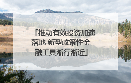 推动有效投资加速落地 新型政策性金融工具渐行渐近