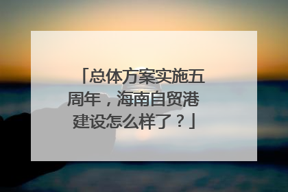 总体方案实施五周年，海南自贸港建设怎么样了？