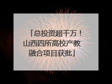 总投资超千万！山西四所高校产教融合项目获批
